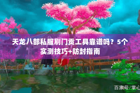 天龙八部私服刷门贡工具靠谱吗？5个实测技巧+防封指南