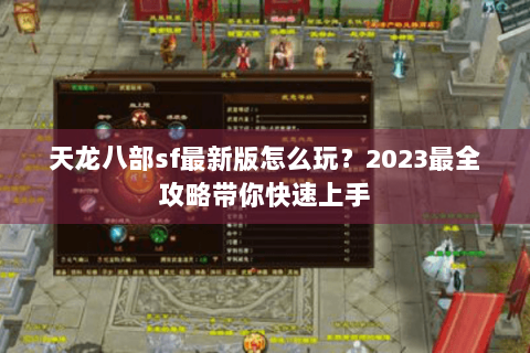天龙八部sf最新版怎么玩？2023最全攻略带你快速上手