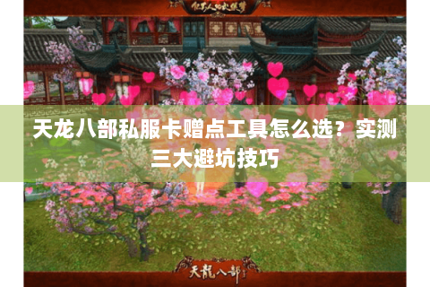 天龙八部私服卡赠点工具怎么选？实测三大避坑技巧