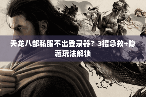 天龙八部私服不出登录器？3招急救+隐藏玩法解锁