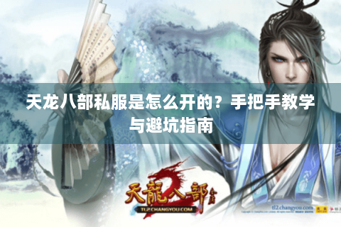 天龙八部私服是怎么开的？手把手教学与避坑指南