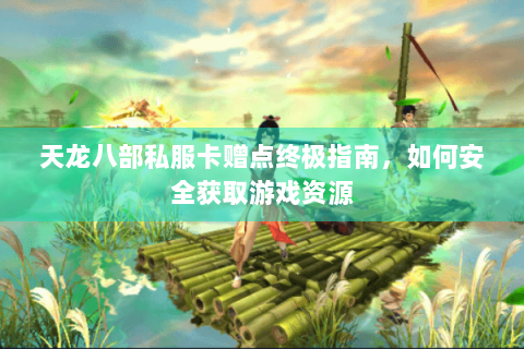 天龙八部私服卡赠点终极指南，如何安全获取游戏资源