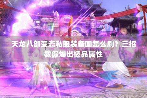 天龙八部变态私服装备图怎么刷？三招教你爆出极品属性