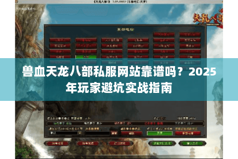 兽血天龙八部私服网站靠谱吗？2025年玩家避坑实战指南