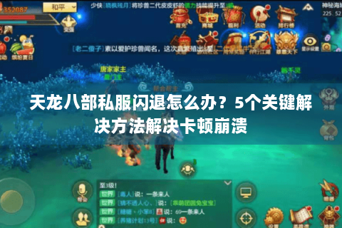 天龙八部私服闪退怎么办？5个关键解决方法解决卡顿崩溃