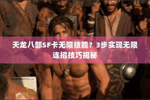 天龙八部SF卡无限技能？3步实现无限连招技巧揭秘