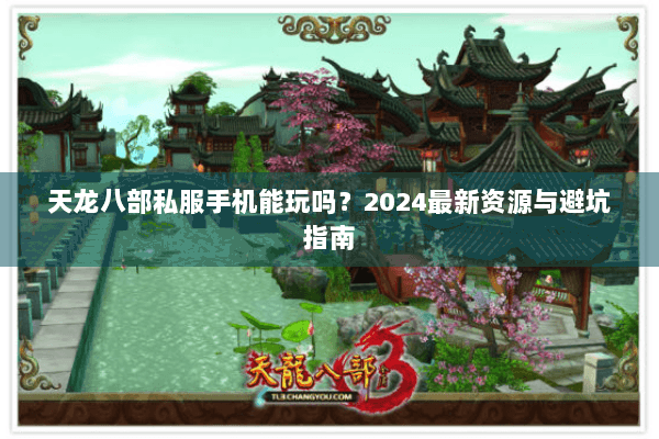 天龙八部私服手机能玩吗？2024最新资源与避坑指南