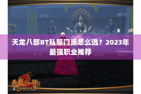 天龙八部BT私服门派怎么选？2023年最强职业推荐