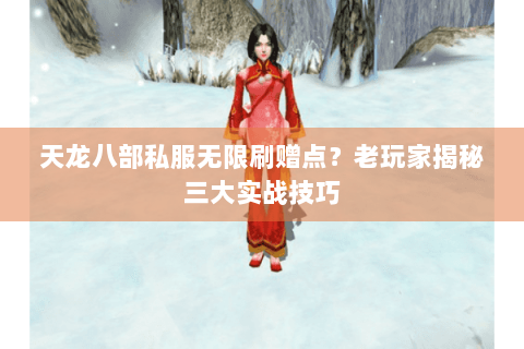 天龙八部私服无限刷赠点?老玩家揭秘三大实战技巧 天龙八部私服无限刷赠点?老玩家揭秘三大实战技巧