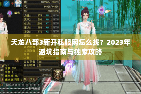 天龙八部3新开私服网怎么找？2023年避坑指南与独家攻略