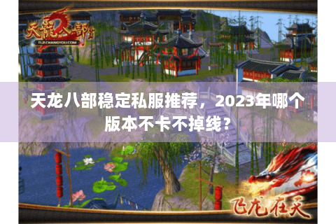 天龙八部稳定私服推荐，2023年哪个版本不卡不掉线？