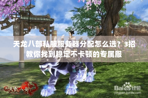 天龙八部私服服务器分配怎么选？3招教你找到稳定不卡顿的专属服