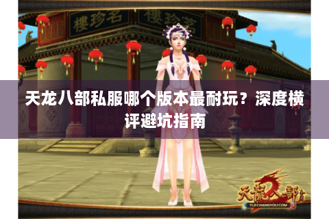 天龙八部私服哪个版本最耐玩？深度横评避坑指南