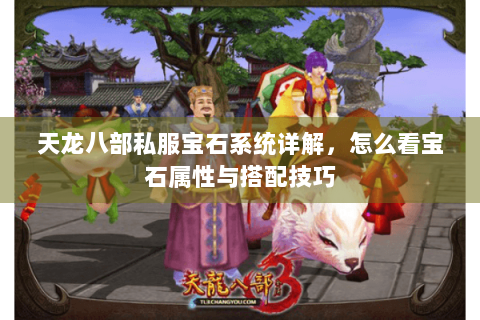 天龙八部私服宝石系统详解，怎么看宝石属性与搭配技巧