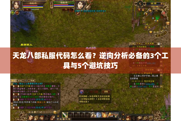 天龙八部私服代码怎么看？逆向分析必备的3个工具与5个避坑技巧