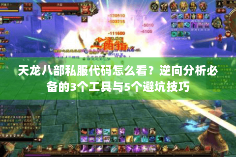 天龙八部私服代码怎么看？逆向分析必备的3个工具与5个避坑技巧