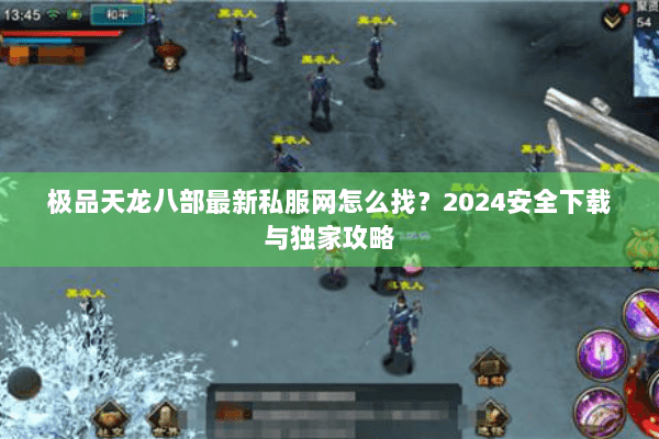 极品天龙八部最新私服网怎么找？2024安全下载与独家攻略
