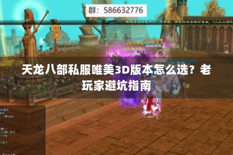 天龙八部私服唯美3D版本怎么选？老玩家避坑指南