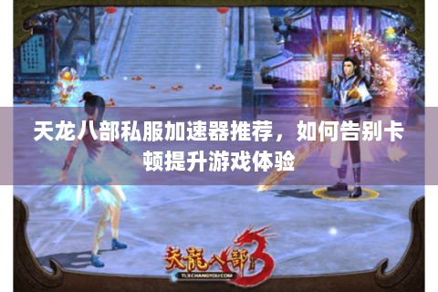 天龙八部私服加速器推荐，如何告别卡顿提升游戏体验