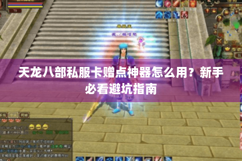 天龙八部私服卡赠点神器怎么用？新手必看避坑指南