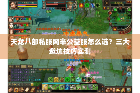 天龙八部私服网半公益服怎么选？三大避坑技巧实测