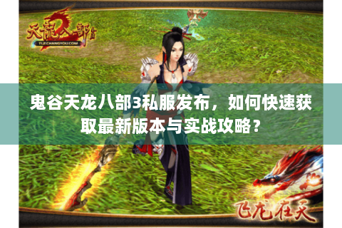 鬼谷天龙八部3私服发布，如何快速获取最新版本与实战攻略？