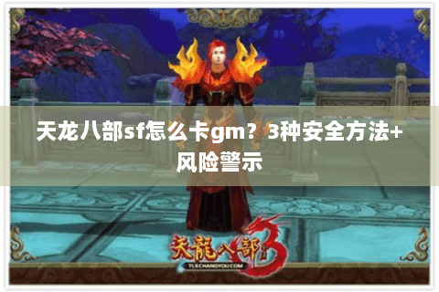 天龙八部sf怎么卡gm？3种安全方法+风险警示