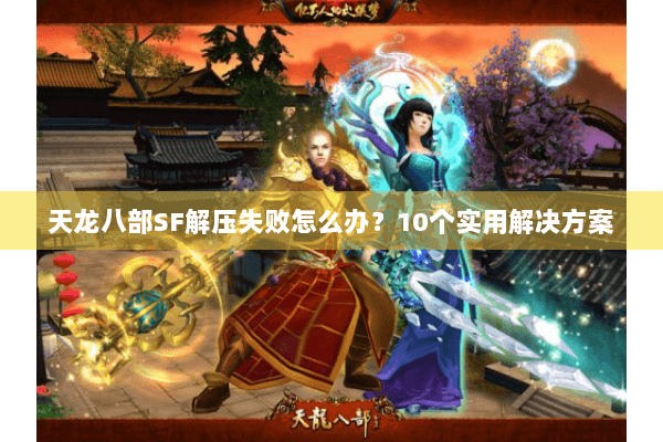 天龙八部SF解压失败怎么办？10个实用解决方案