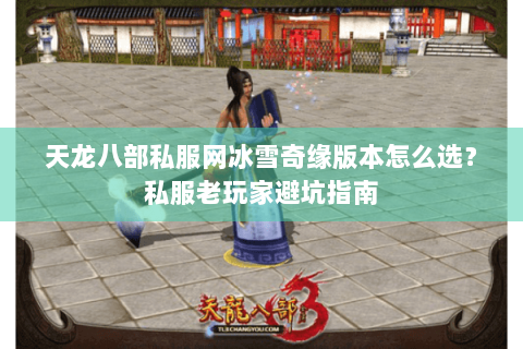 天龙八部私服网冰雪奇缘版本怎么选？私服老玩家避坑指南
