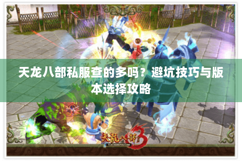 天龙八部私服查的多吗？避坑技巧与版本选择攻略