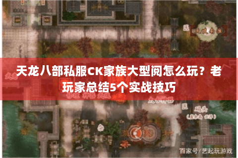 天龙八部私服CK家族大型阅怎么玩？老玩家总结5个实战技巧