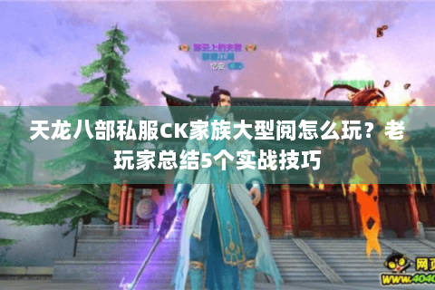 天龙八部私服CK家族大型阅怎么玩？老玩家总结5个实战技巧