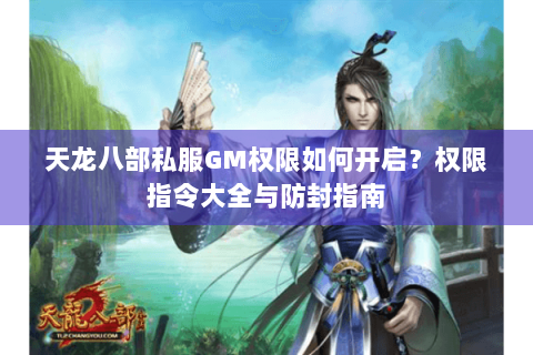 天龙八部私服GM权限如何开启？权限指令大全与防封指南