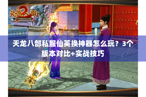 天龙八部私服仙英换神器怎么玩？3个版本对比+实战技巧