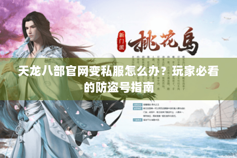 天龙八部官网变私服怎么办?玩家必看的防盗号指南 天龙八部官网变私服怎么办?玩家必看的防盗号指南