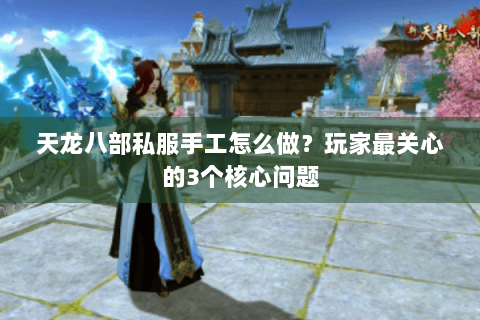 天龙八部私服手工怎么做？玩家最关心的3个核心问题