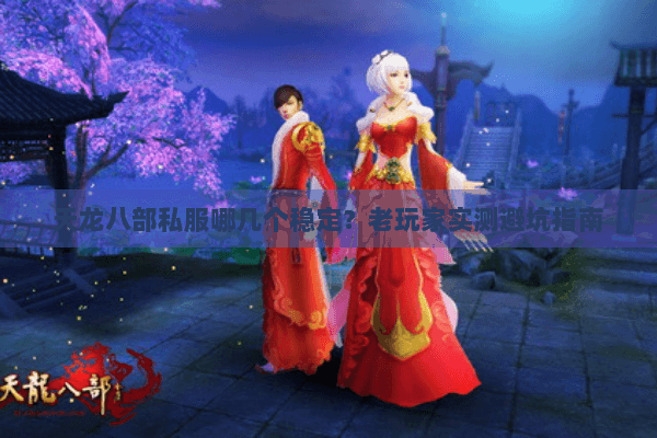 天龙八部私服哪几个稳定？老玩家实测避坑指南