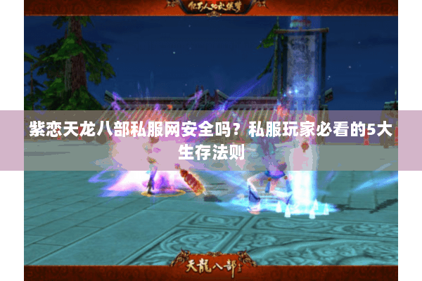紫恋天龙八部私服网安全吗？私服玩家必看的5大生存法则
