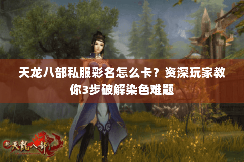 天龙八部私服彩名怎么卡？资深玩家教你3步破解染色难题