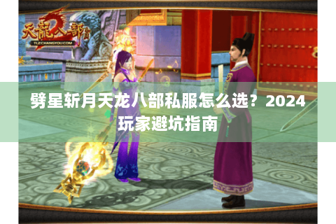 劈星斩月天龙八部私服怎么选？2024玩家避坑指南