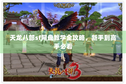 天龙八部sf网盘教学全攻略,新手到高手必看 天龙八部sf网盘教学全攻略,新手到高手必看