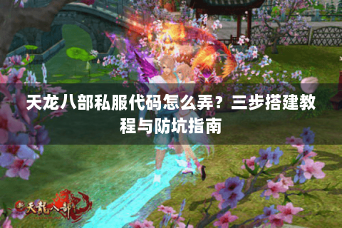 天龙八部私服代码怎么弄？三步搭建教程与防坑指南