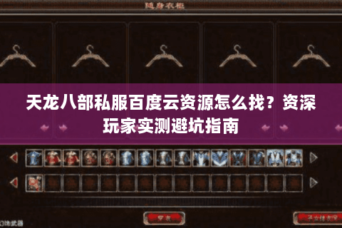 天龙八部私服百度云资源怎么找？资深玩家实测避坑指南