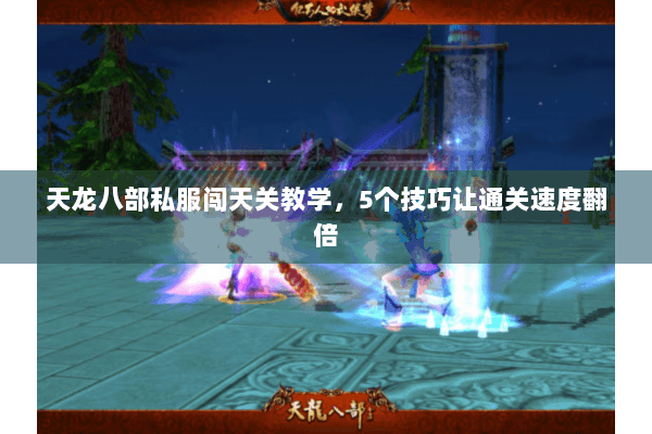 天龙八部私服闯天关教学，5个技巧让通关速度翻倍