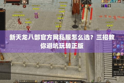 新天龙八部官方网私服怎么选？三招教你避坑玩转正版