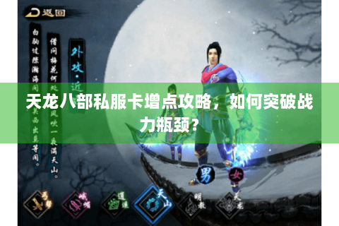 天龙八部私服卡增点攻略，如何突破战力瓶颈？