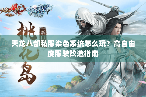 天龙八部私服染色系统怎么玩？高自由度服装改造指南