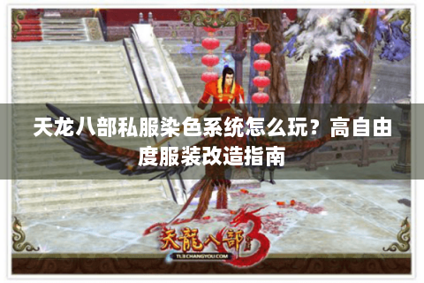 天龙八部私服染色系统怎么玩？高自由度服装改造指南