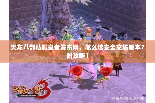 天龙八部私服皇者发布网，怎么选安全高爆版本？附攻略）