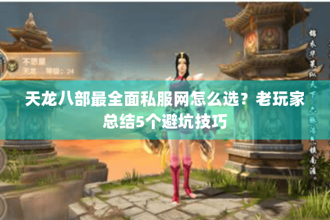 天龙八部最全面私服网怎么选？老玩家总结5个避坑技巧